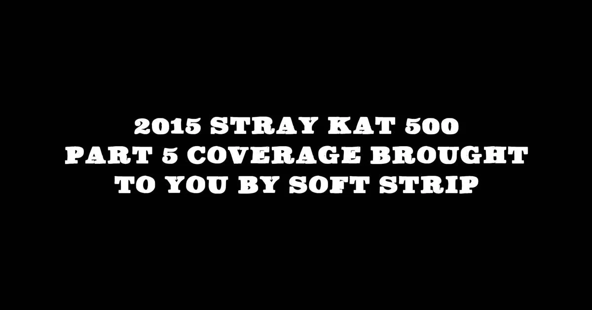 2015 Stray Kat 500 Pt. 5 Coverage Brought To You By Soft Strip