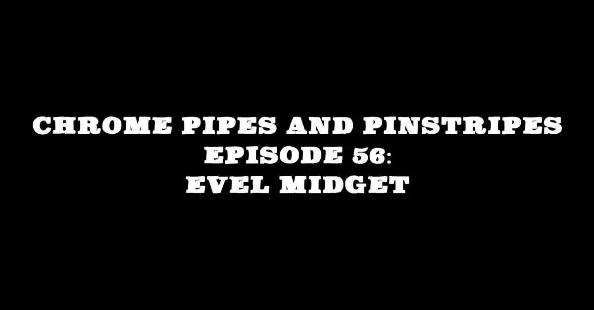 Chrome Pipes And Pinstripes Ep. 56: Evel Midget