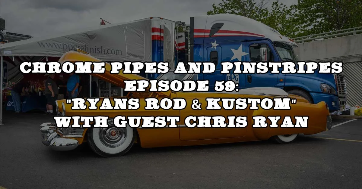 Chrome Pipes And Pinstripes Ep. 59: "Ryans Rod & Kustom" with guest Chris Ryan
