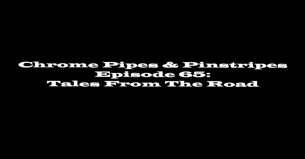 Chrome Pipes & PInstripes Episode 65: Tales From The Road