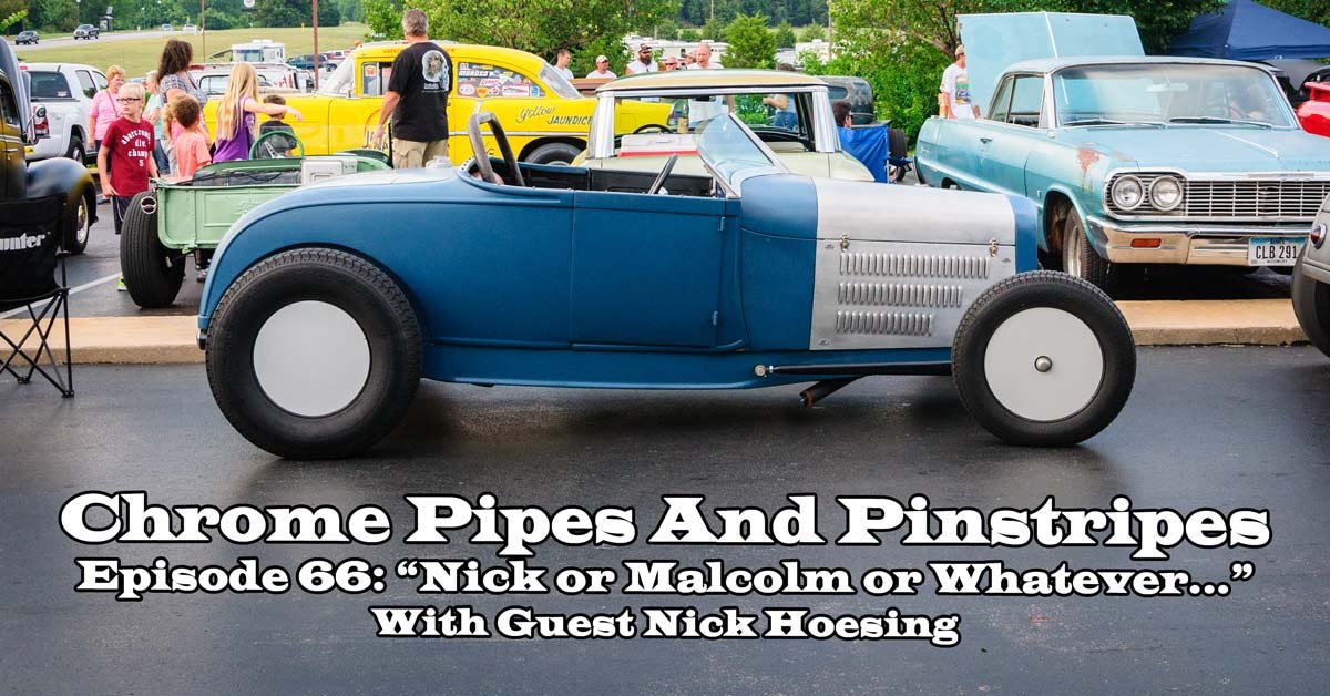 Chrome Pipes And Pinstripes Ep. 66: Nick or Malcolm or Whatever...