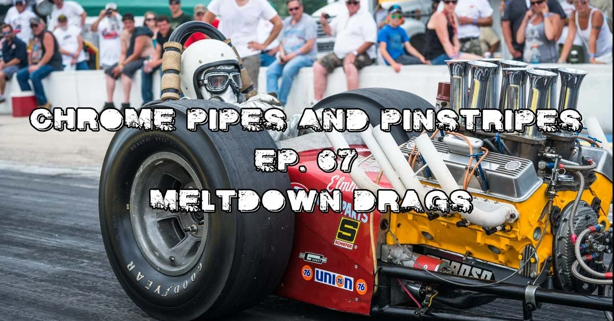 Chrome Pipes And Pinstripes Ep. 67: Meltdown Drags
