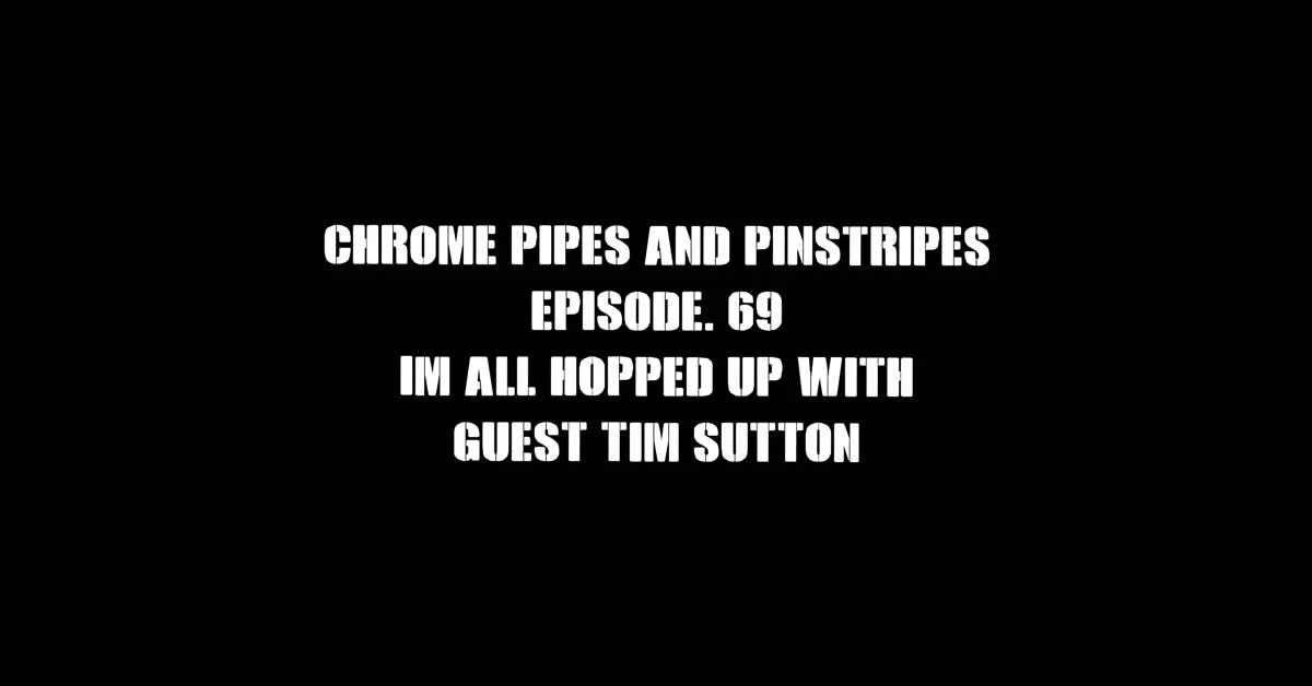 Chrome Pipes and Pinstripes Ep. 69: I'm All Hopped Up With Guest Tim Sutton