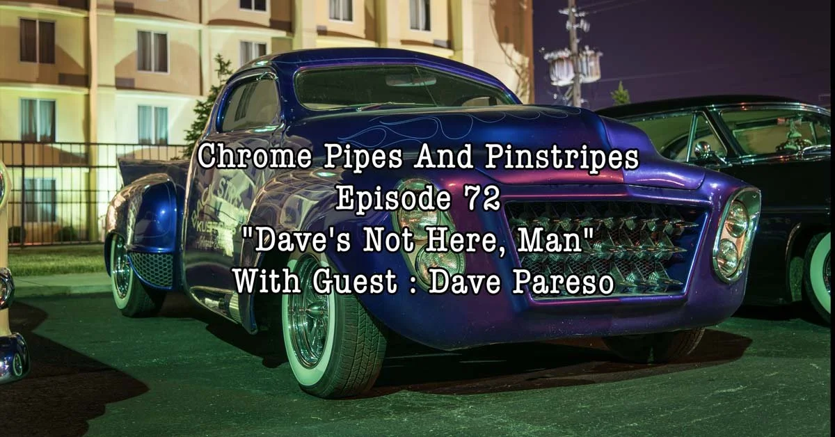 Chrome Pipes And Pinstripes Ep. 72 "Dave's Not Here, Man"