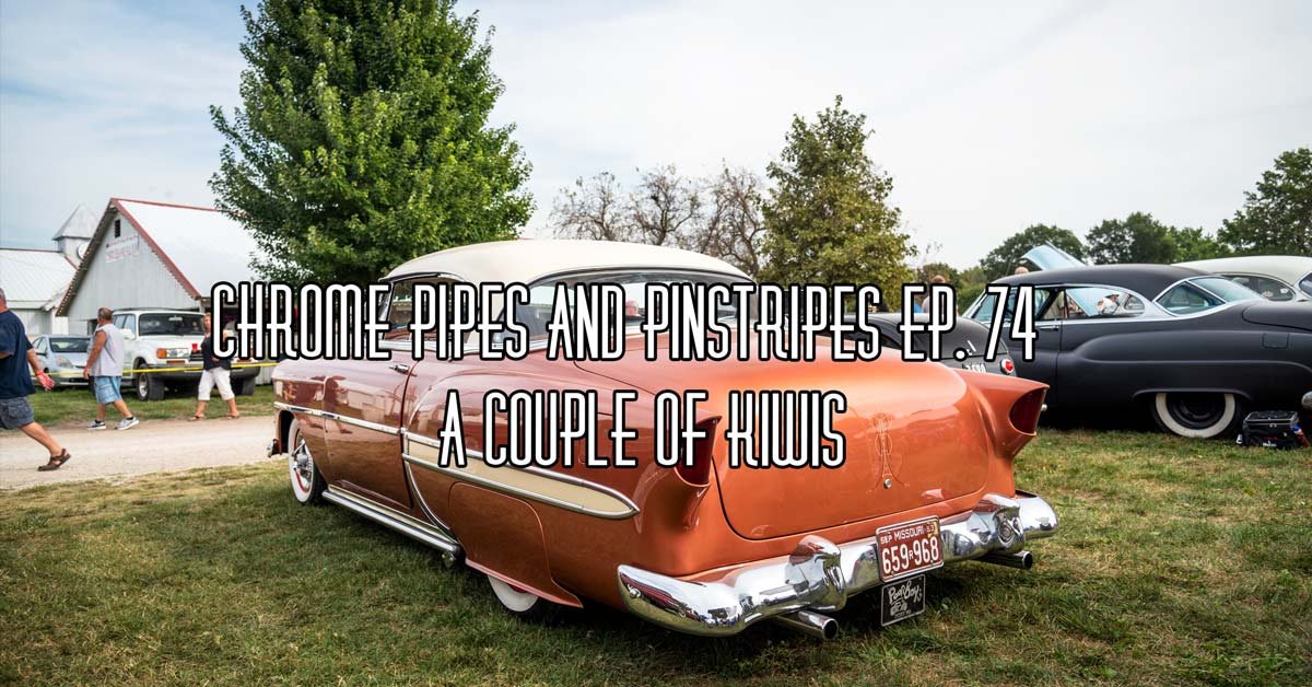 Chrome Pipes And Pinstripes Ep. 74 : A Couple Of Kiwis