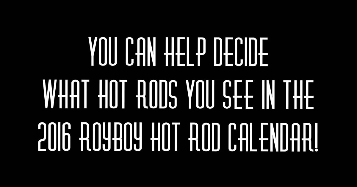 You Vote On What Hot Rods Make The 2016 Royboy Hot Rod Calendar!