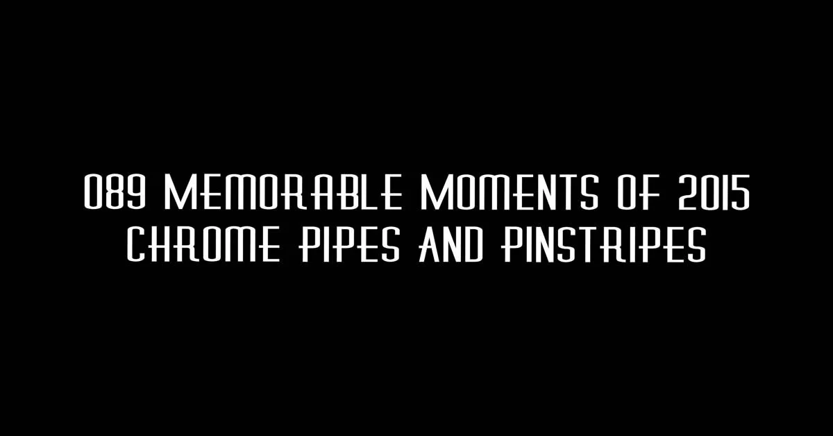 089 Memorable Moments of 2015 - Chrome Pipes And Pinstripes
