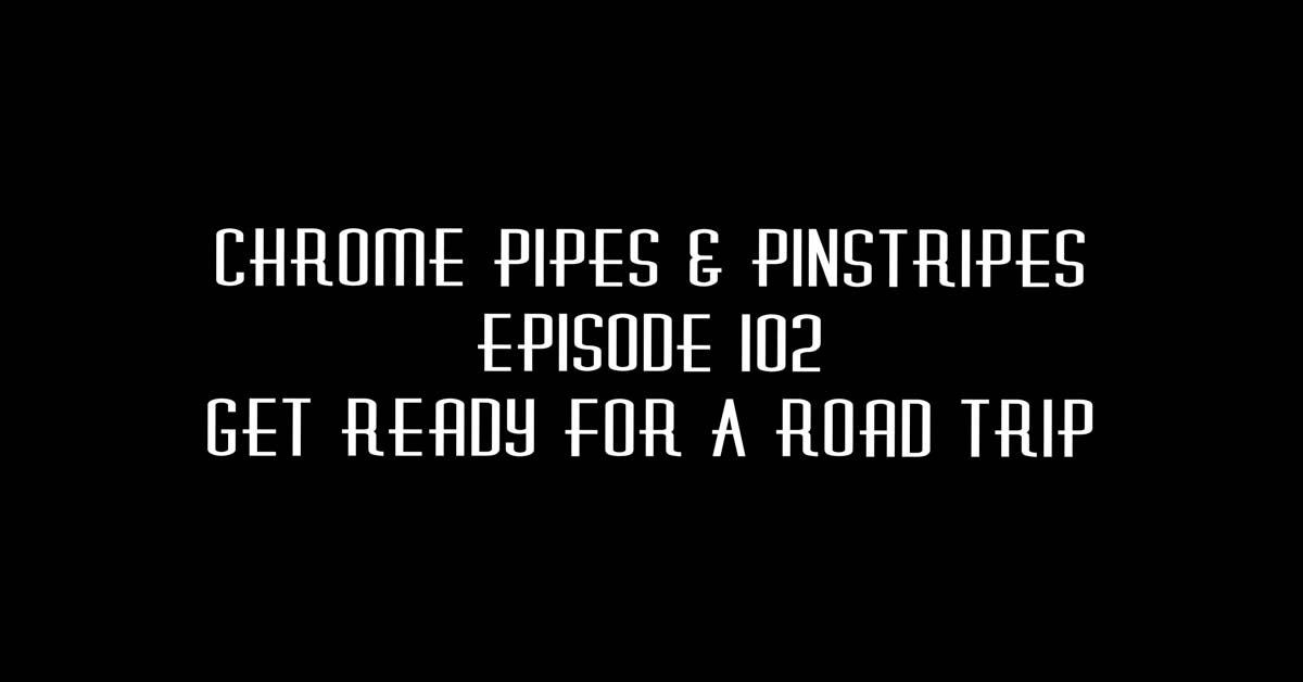 102 - Get Ready To Road Trip - Chrome Pipes And Pinstripes