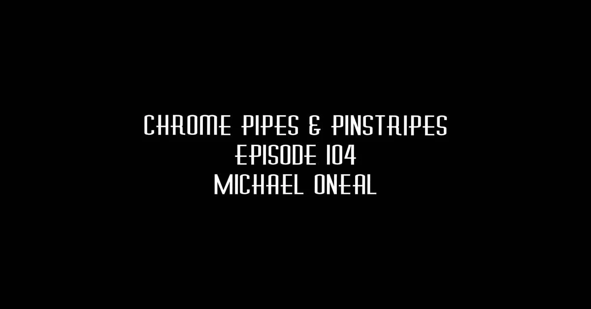 104 - Michael O'Neal - Chrome Pipes & Pinstripes