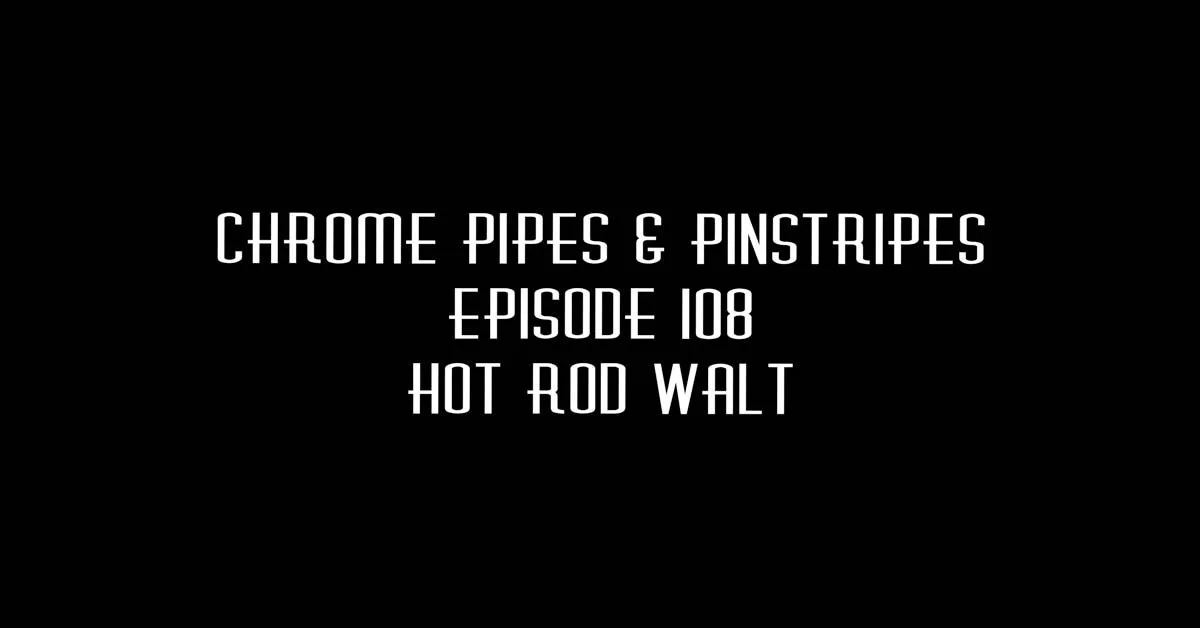 108 - Hot Rod Walt - Chrome Pipes & Pinstripes