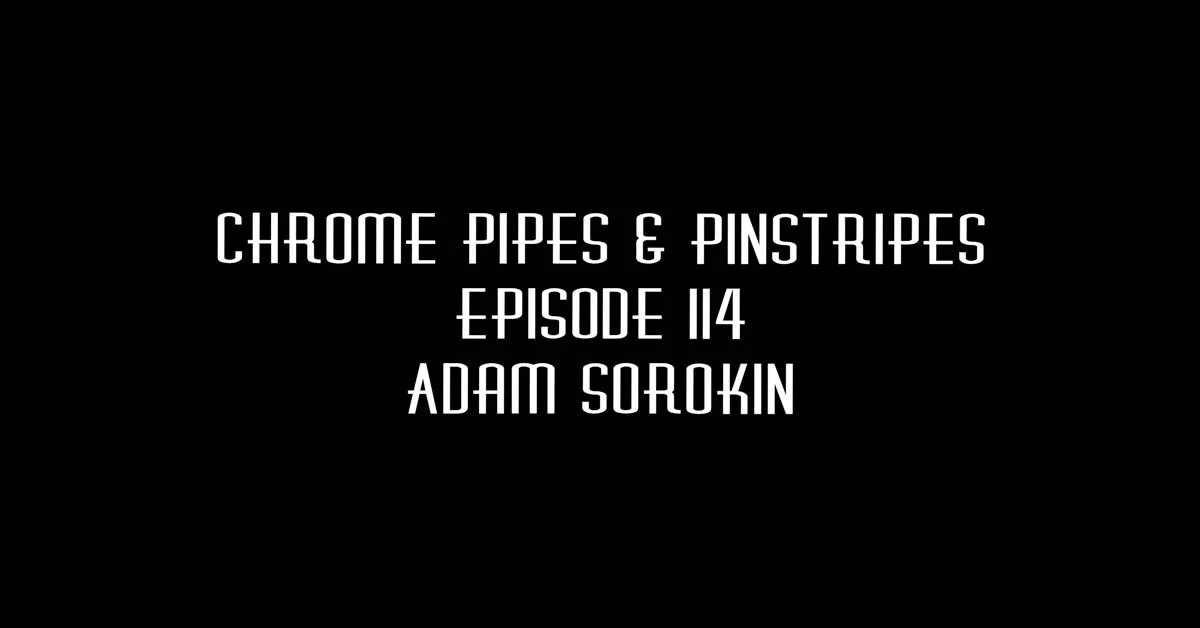 114 - Adam Sorokin - Chrome Pipes & Pinstripes