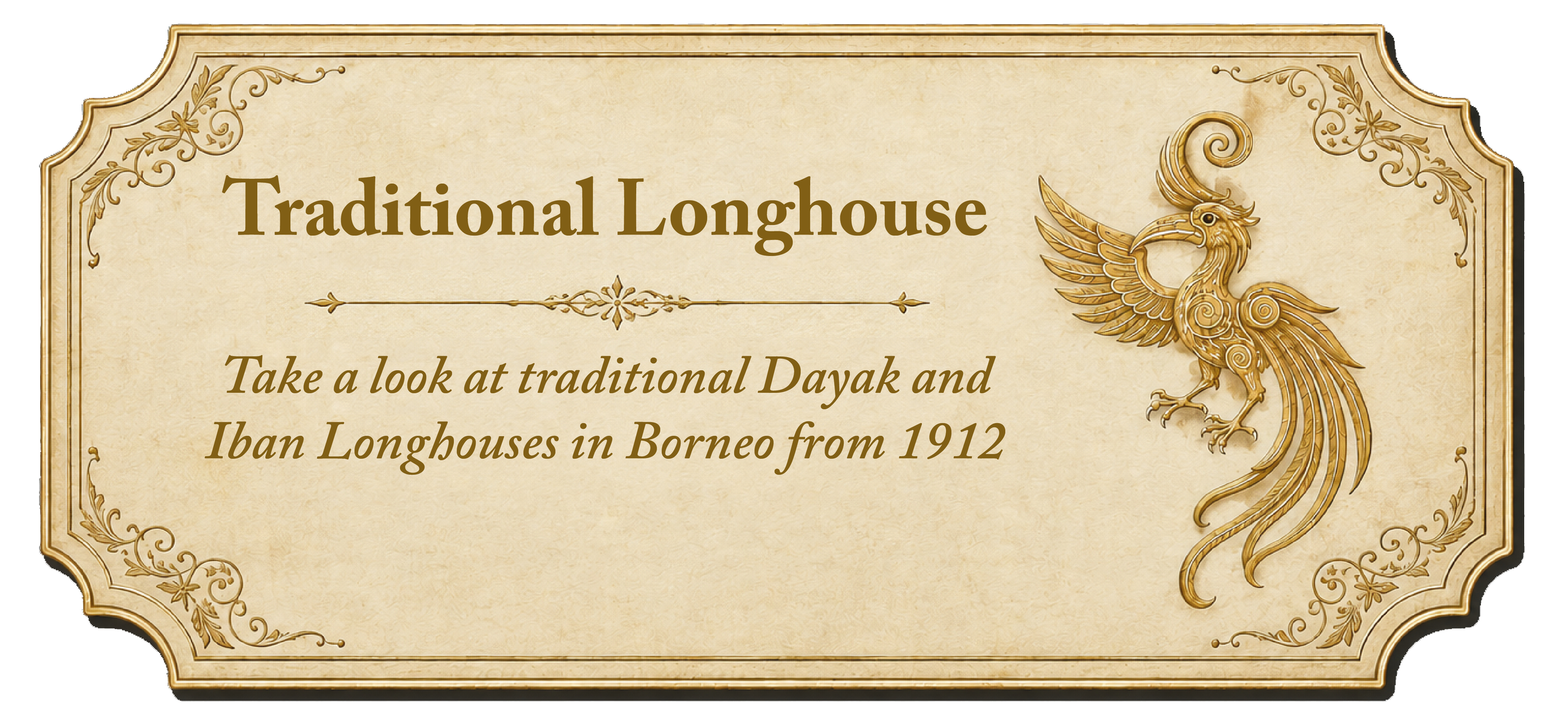 A decorative sign with gold and brown ornate border, featuring a gold phoenix illustration. Text on the sign reads: 'Traditional Longhouse. Take a look at traditional Dayak and Iban Longhouses in Borneo from 1912.'