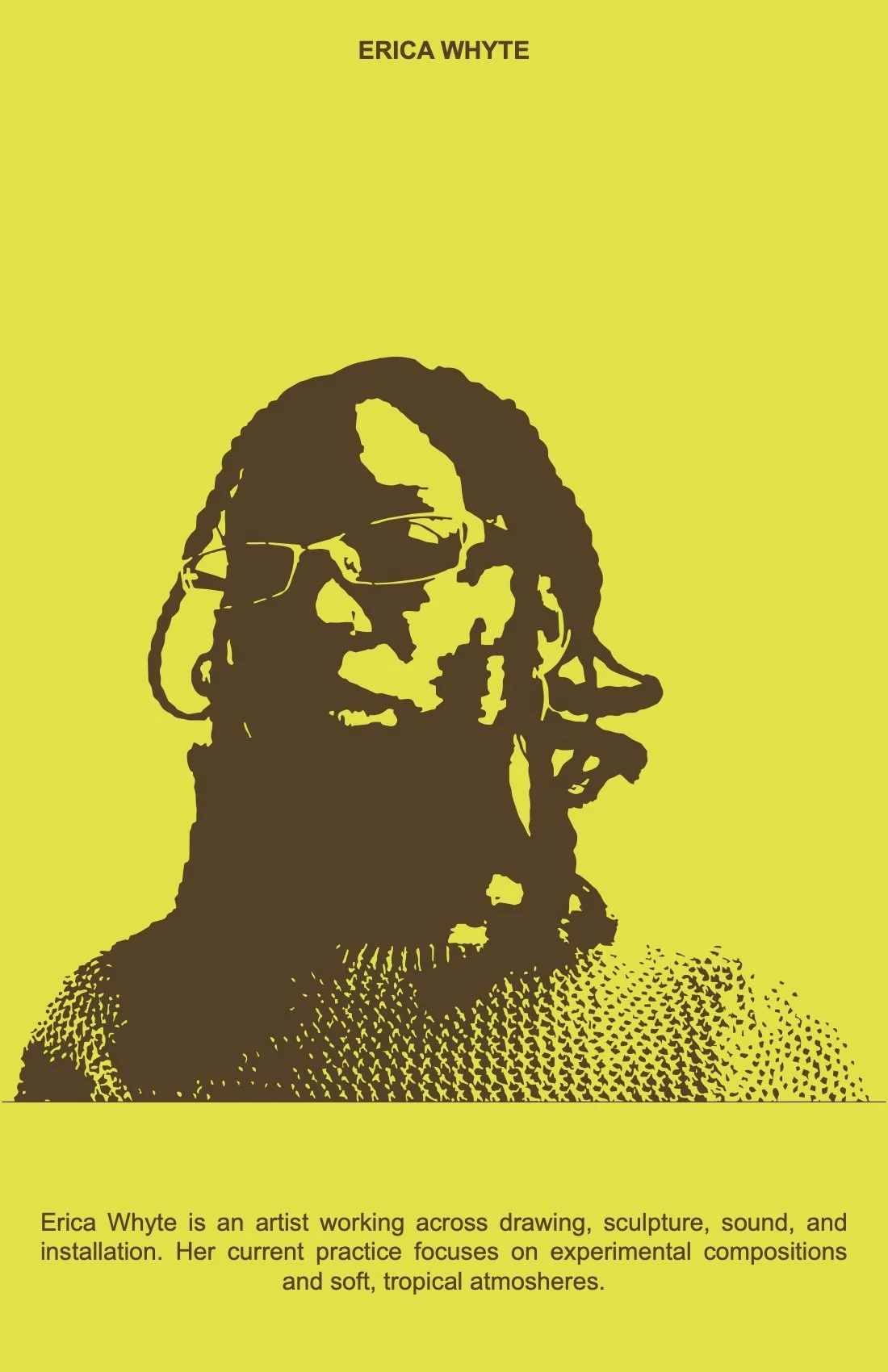 Yellow poster featuring a stylized, high-contrast portrait of Erica Whyte with dreadlocks and sunglasses, and a brief biography below describing her as an artist working in drawing, sculpture, sound, and installation, focusing on experimental composi