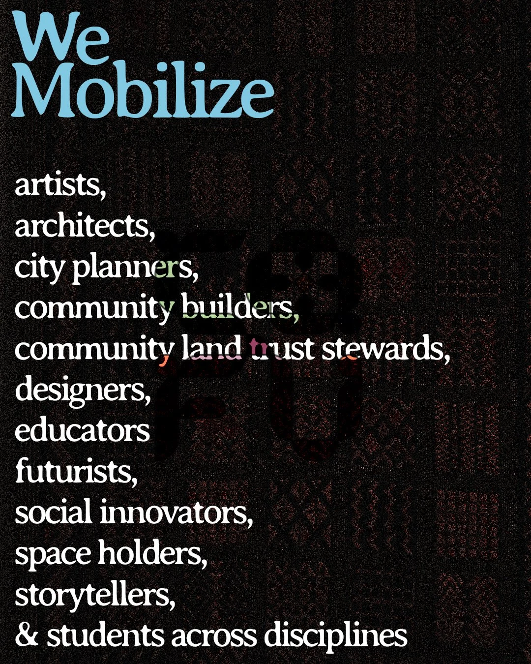 Text on a black background with a pattern overlay, reading 'We Mobilize' in large blue font, followed by a list of roles in white and colored text including artists, architects, city planners, community builders, community land trust stewards, designers, educators, futurists, social innovators, space holders, storytellers, and students across disciplines.
