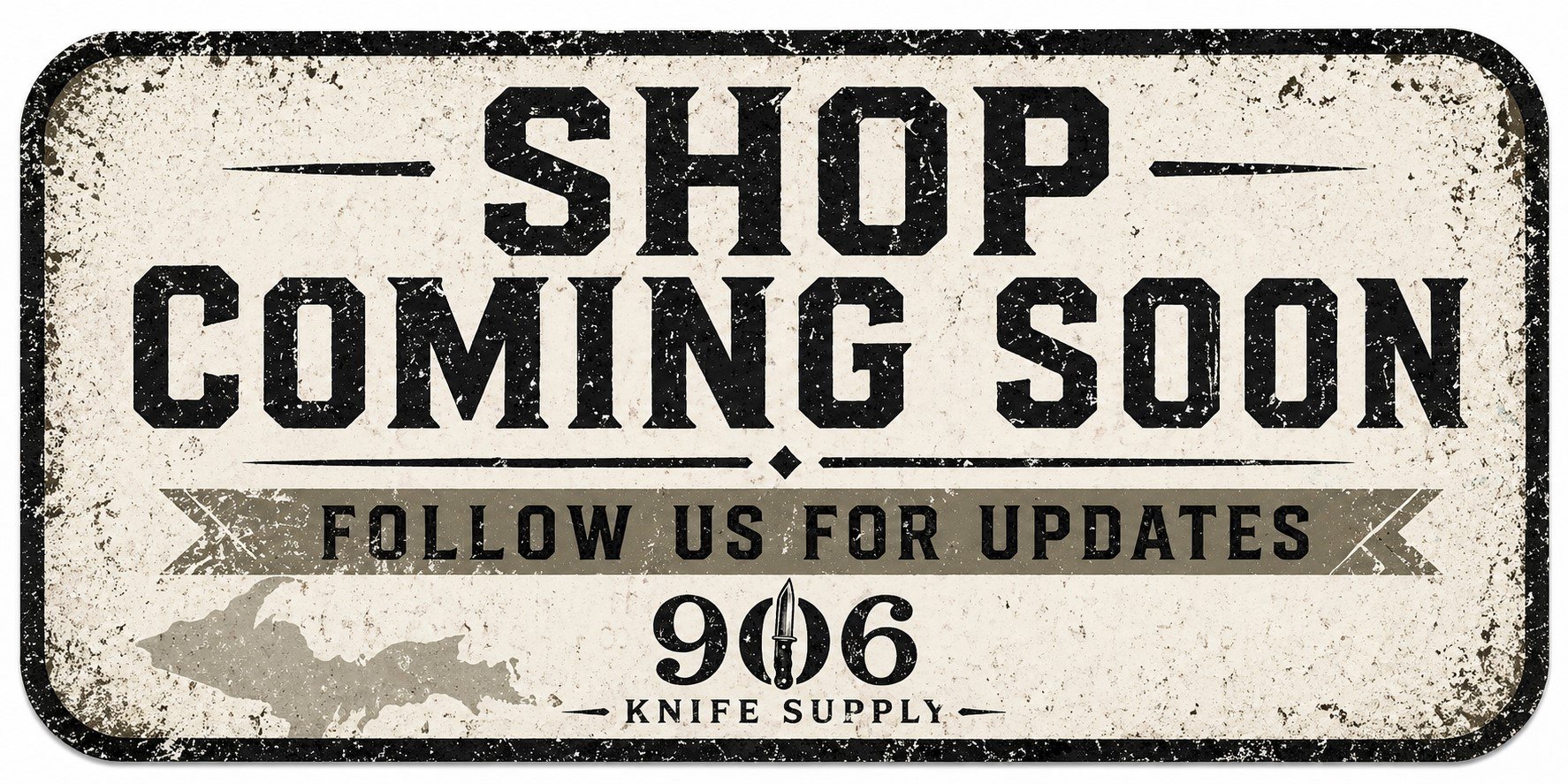 Vintage-style sign with distressed finish reads "Shop Coming Soon," "Follow us for updates," and "906 Knife Supply" with a map outline and knife illustration.