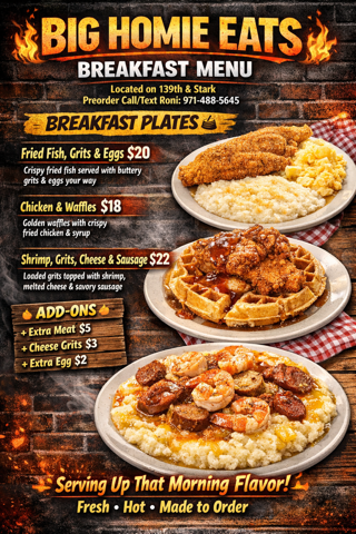 Menu for Big Homie Eats featuring breakfast plates. Options include fried fish, chips & eggs for $20; chicken & waffles for $18; shrimp, grits, cheese & sausage for $22. Add-ons include extra meat, cheese grits, or extra eggs. The menu emphasizes serving the morning flavor with fresh, hot food made to order.