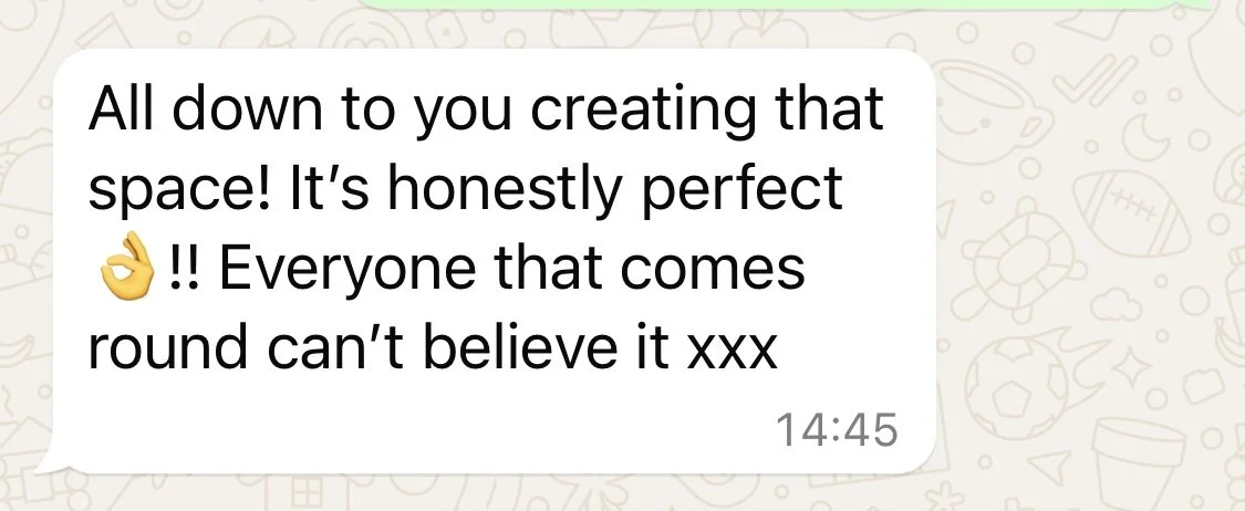Text message conversation on a smartphone with the message: 'All down to you creating that space! It’s honestly perfect 👌!! Everyone that comes round can’t believe it xxx' recorded at 14:45.