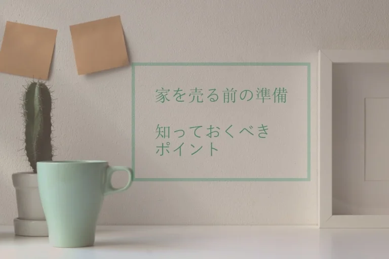 家を売る前の準備・知っておくべきポイント