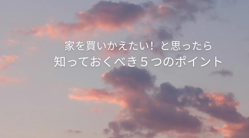 家を買いかえたい！と思ったら,知っておくべき５つのポイント