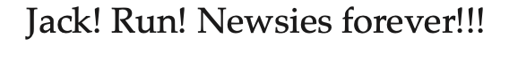 Text that reads, 'Jack! Run! Newsies forever!!!'