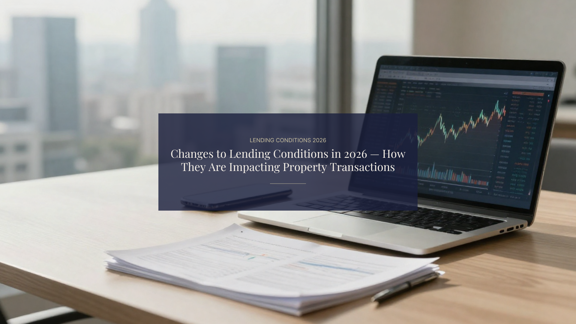 Changes to Lending Conditions in 2026 — How They Are Impacting Property Transactions