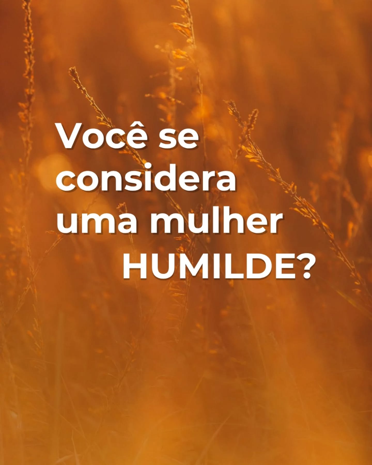 A humildade tem a ver com saber qual &eacute; o seu limite. 
O problema &eacute; que a maioria das mulheres n&atilde;o sabe o seu. Uma das coisas que voc&ecirc; vai conhecer na jornada s&atilde;o os seus limites, e assim parar de ultrapassa-los.

Ins