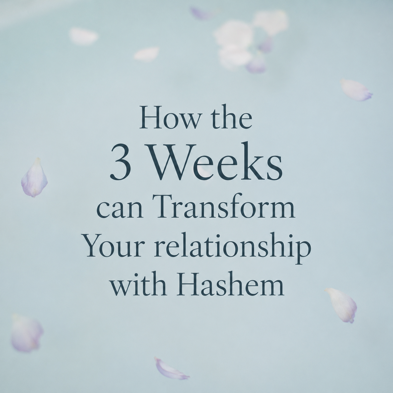 How the 3 Weeks can Transform Your relationship with Hashem