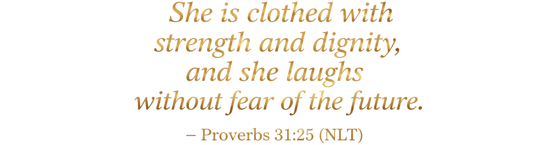 Quote: "She reached with strength and dignity, and she laughs without fear of the future" from Proverbs 31:25 (NLT).