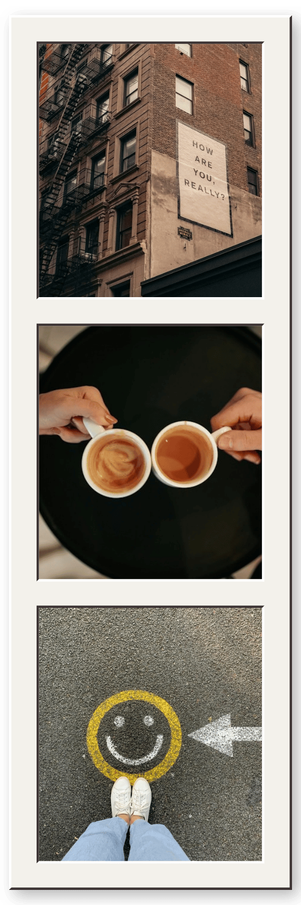 Three images: the first shows a brick apartment building with a sign asking "How are you, really?"; the second depicts two people holding cups of coffee or tea over a black table; the third shows a top-down view of a person standing on pavement with a smiley face and a yellow circle painted on the ground.