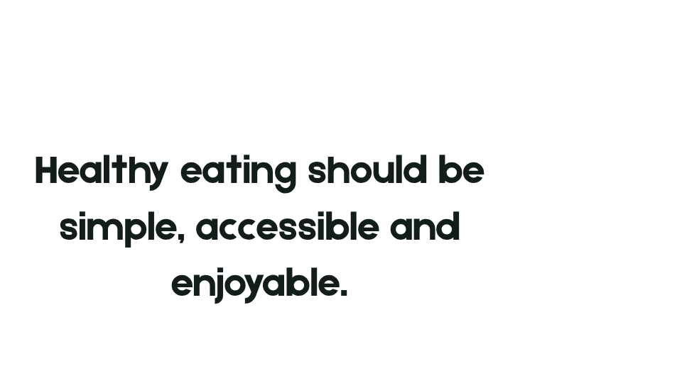 Healthy eating should be simple, accessible, and enjoyable.