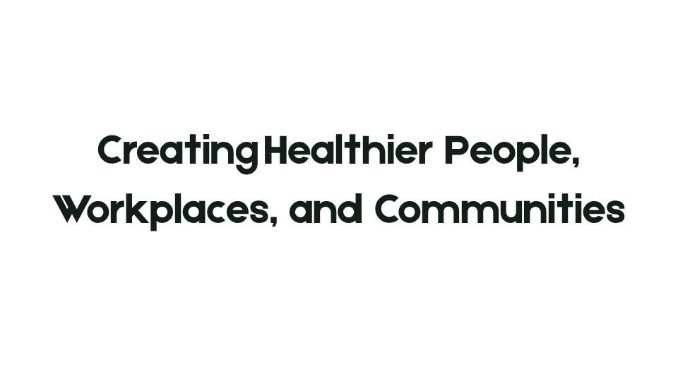 Creating Healthier People, Workplaces, and Communities