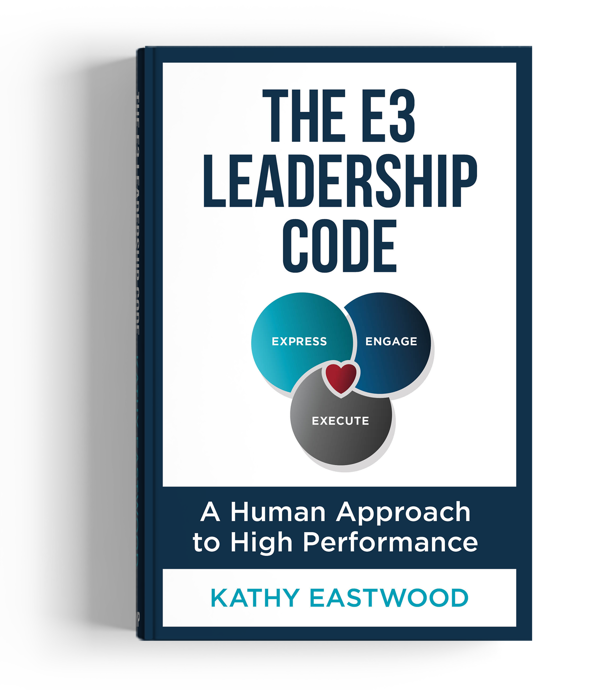 Cover of a book titled 'The E3 Leadership Code: A Human Approach to High Performance' by Kathy Eastwood, featuring a diagram with three circles labeled 'Express,' 'Engage,' and 'Execute' with a heart symbol connecting them.