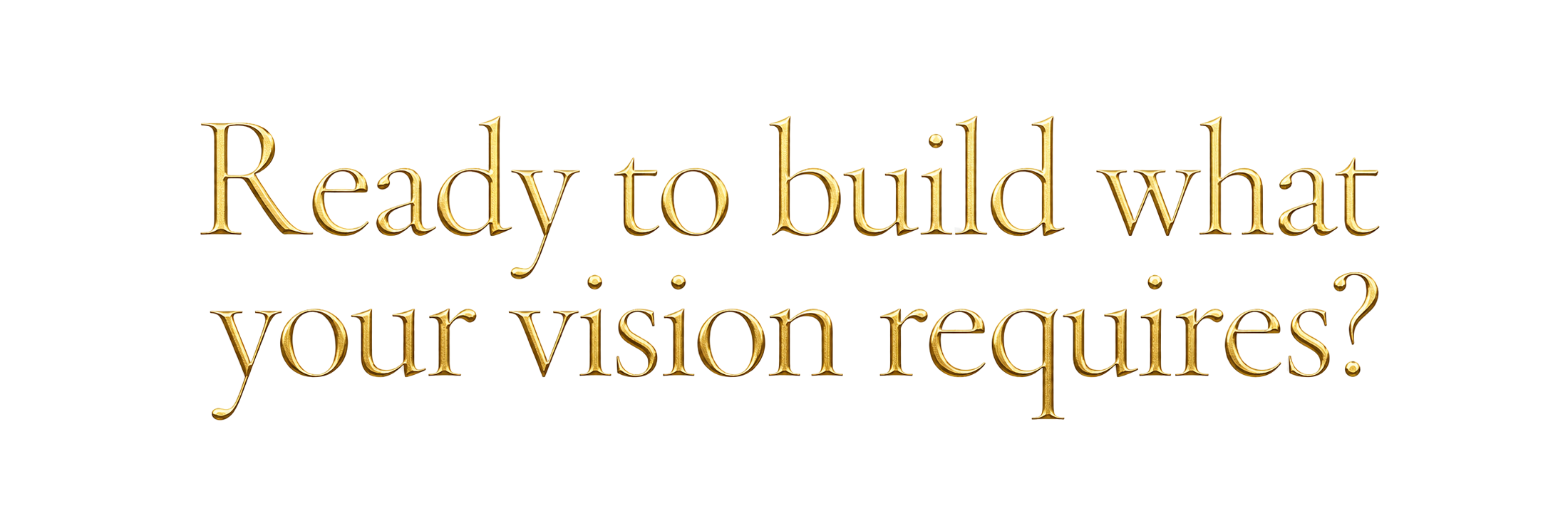 Golden text on a black background that says, "Ready to build what your vision requires?"