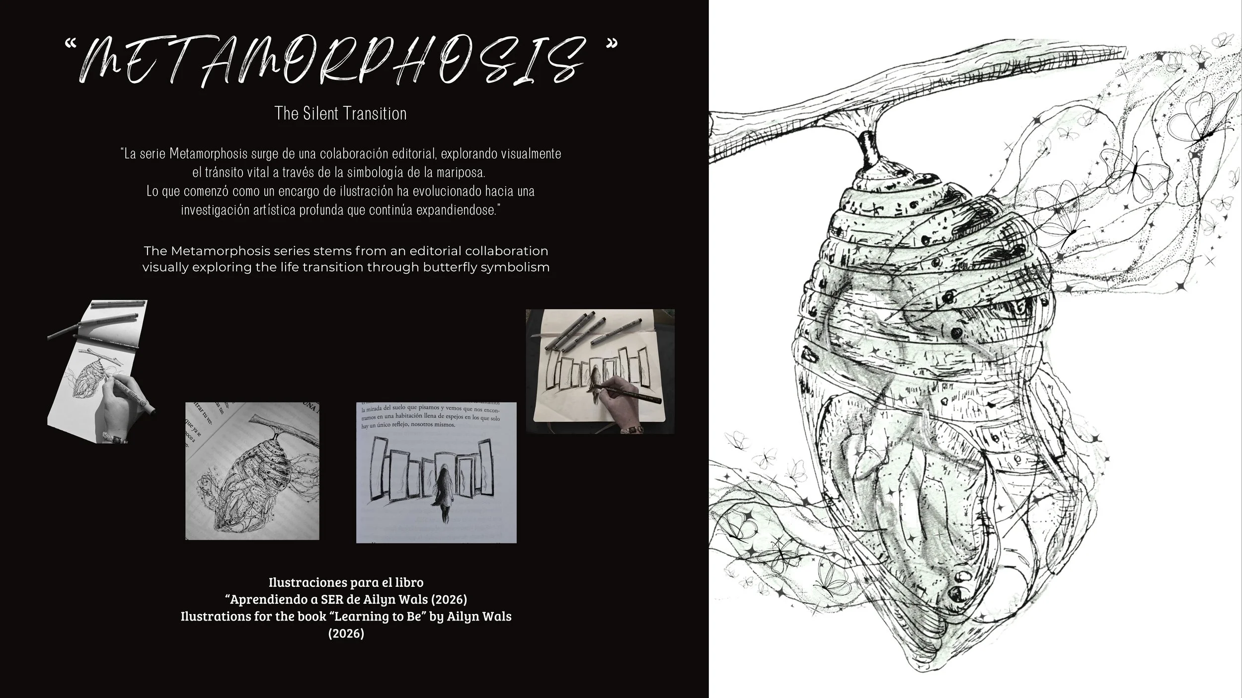 Cartel en negro con texto en español e inglés que describe la serie de ilustraciones titulada "Metamorphosis" del 2026, con varias fotos de dibujos en proceso y una ilustración grande a la derecha que representa una etapa de metamorfosis de una mariposa con detalles en negro y gris.