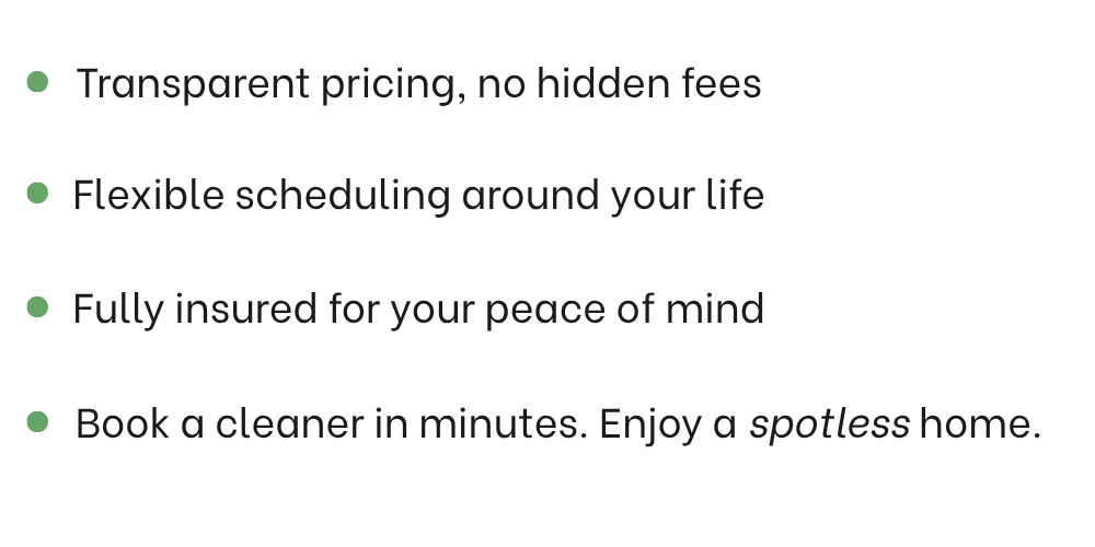 Text advertising residential cleaning services with bullet points highlighting transparent pricing, flexible scheduling, insurance, and quick booking for a spotless home.
