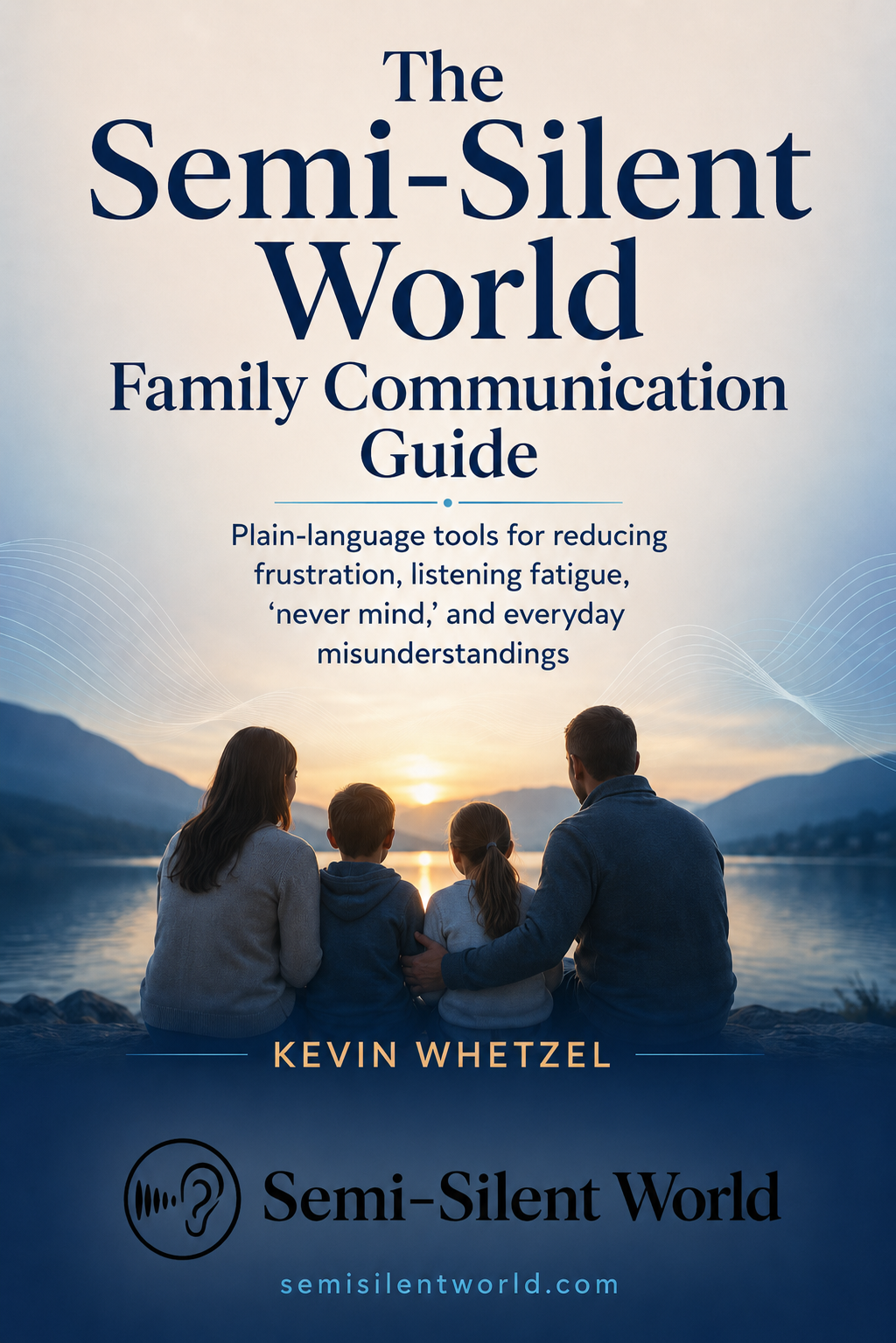 The cover of the book titled 'The Semi-Silent World Family Communication Guide' by Kevin Whetzel features a family of four sitting by a lake at sunset, with mountains in the background. The subtitle mentions plain-language tools for reducing frustration, listening fatigue, 'never mind', and everyday misunderstandings.