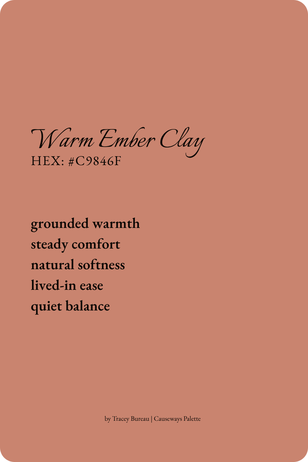 Warm Ember Clay is a muted terracotta rose inspired by lingering warmth and reflected light. This color evokes grounded warmth, steady comfort, natural softness, lived-in ease, and quiet balance.