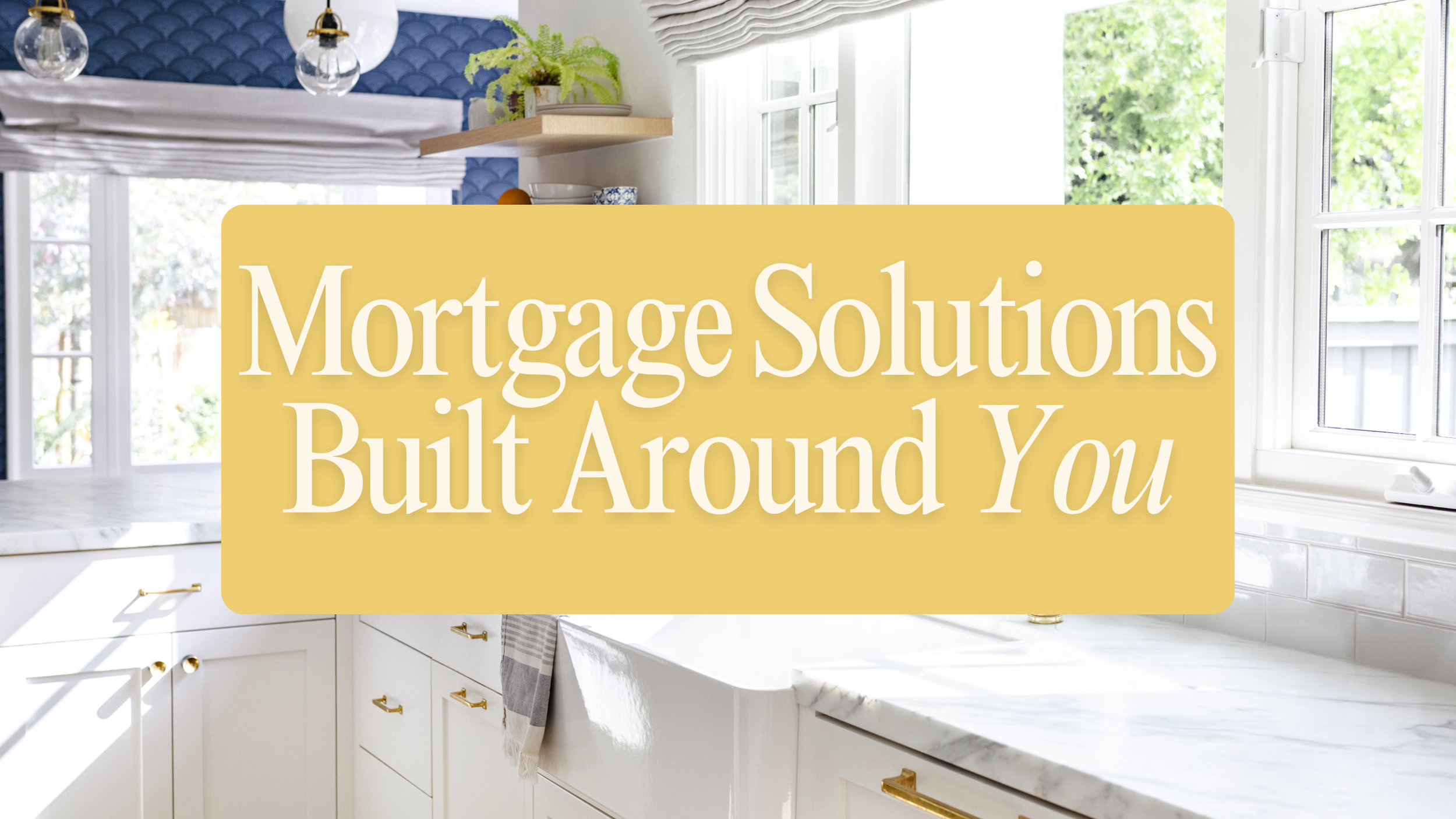 Bright kitchen interior with large windows, white cabinets, marble countertops, and gold hardware, featuring a wall with blue textured tile and a floating shelf with plants and dishes. Overlaid text reads 'Mortgage Solutions Built Around You'.