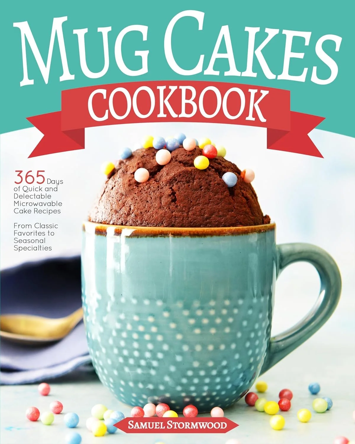 Mug Cakes Cookbook: 365 Days of Quick and Delectable Microwavable Cake Recipes