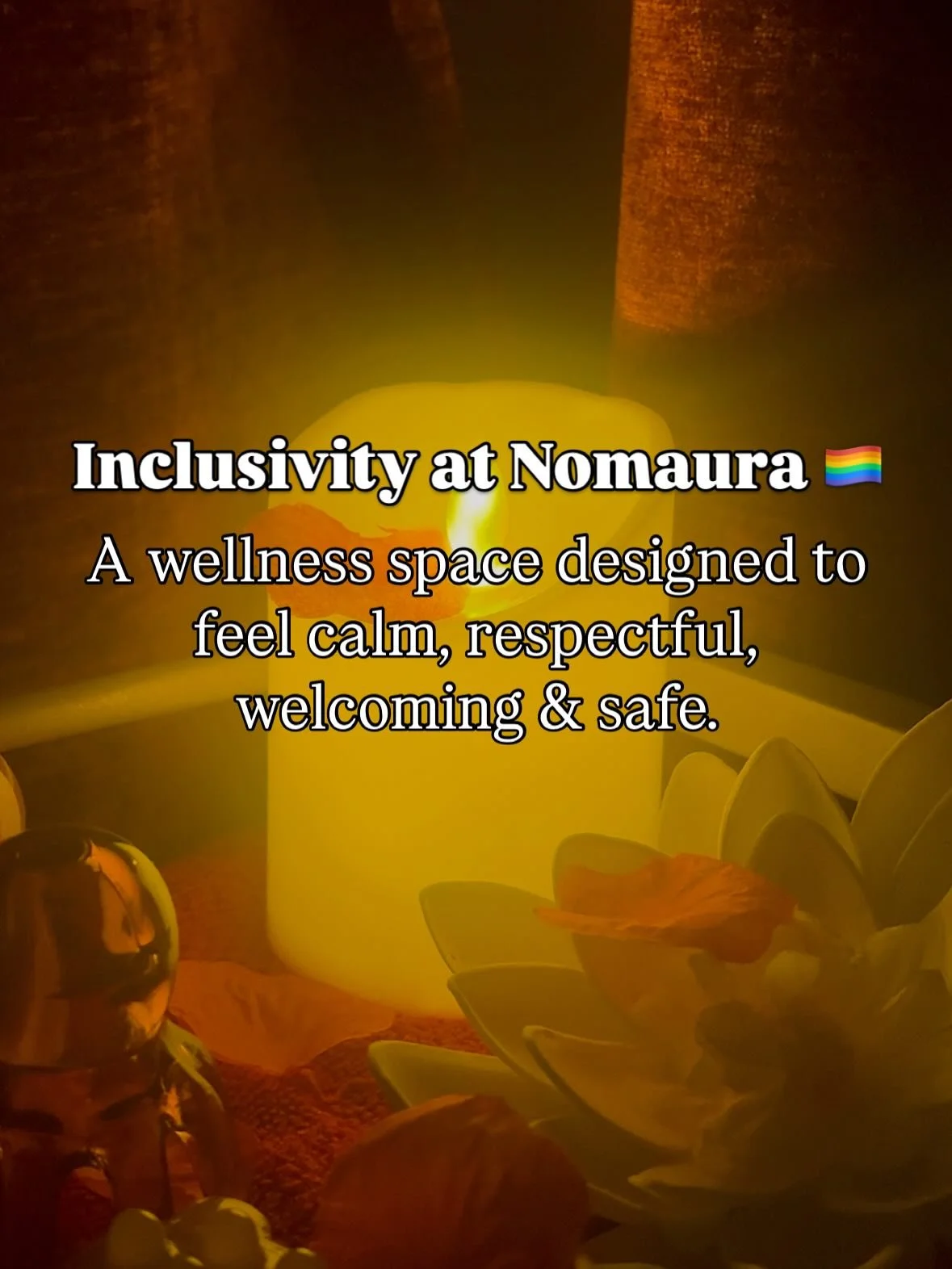 Wellness spaces should feel safe, welcoming, respectful, and human for everybody - not intimidating, judgemental, or exclusive.

At Nomaura, inclusivity goes beyond aesthetics or performative marketing. It&rsquo;s reflected within the way treatments 