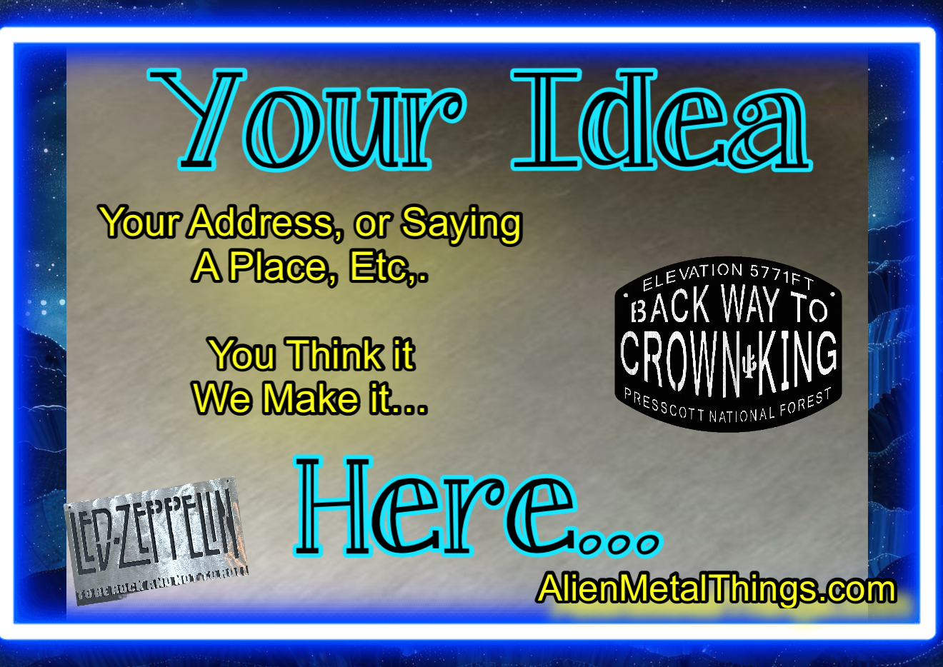 A colorful, neon-themed sign with text that reads: "Your Idea," "Your Address, or Saying A Place, Etc.," "You Think it We Make it..." and "Here..." with a Led Zeppelin logo in the bottom left corner, and a black sticker with white text that says "Bac