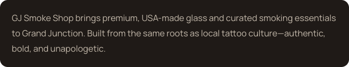 Text describing GJ Smoke Shop offering premium USA-made glass and curated smoking essentials in Grand Junction, emphasizing authenticity and connection to local tattoo culture.