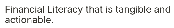 Text that reads: 'Financial Literacy that is tangible and actionable.'