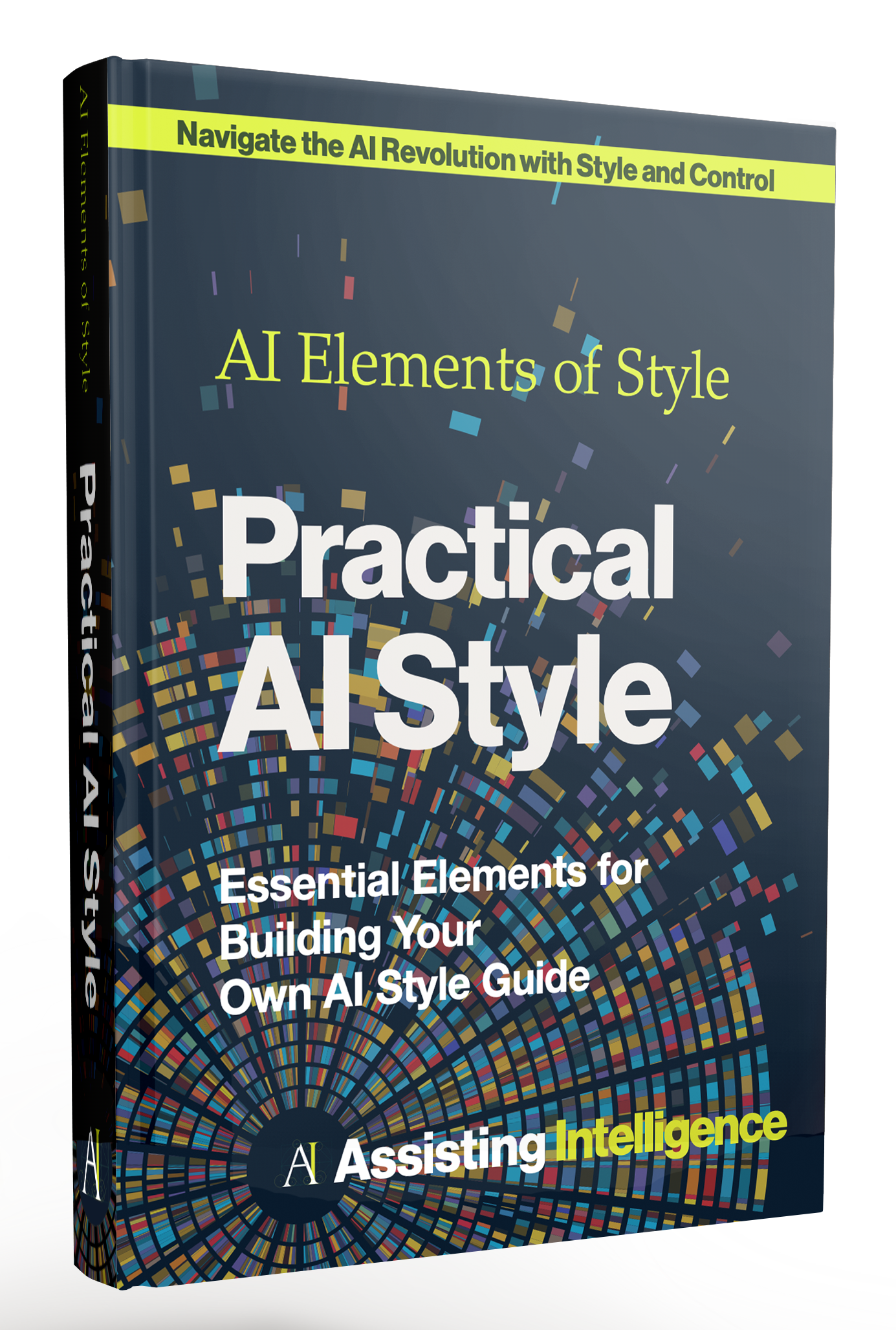 A 3D book cover titled "Practical AI Style" with a subtitle "Essential Elements for Building Your Own AI Style Guide." The cover features a colorful, pixelated circular pattern resembling a digital mosaic or data visualization against a dark background. The top banner reads "Navigate the AI Revolution with Style and Control." The publisher's name, "Assisting Intelligence," is displayed at the bottom.