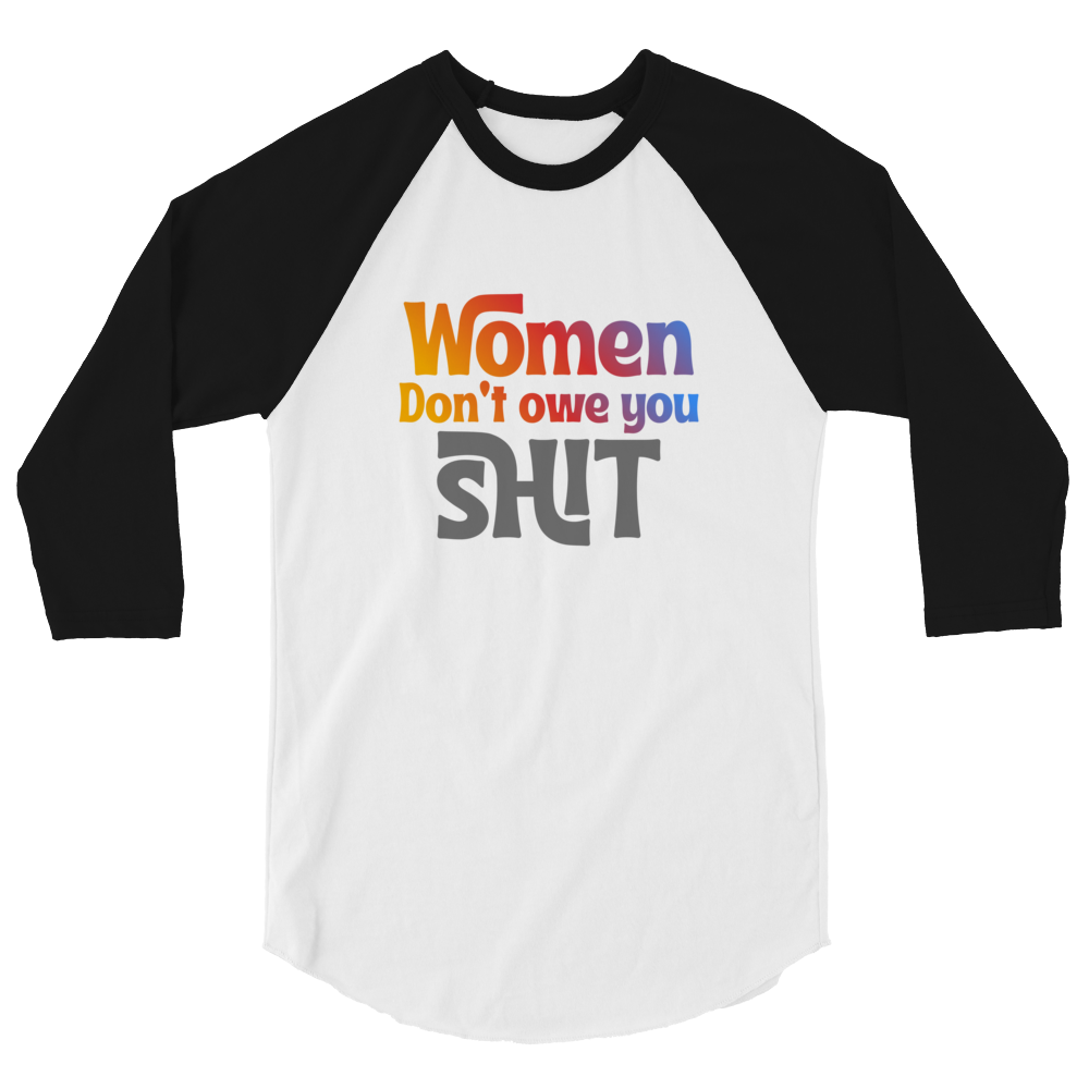 Women don't owe you Shit 3/4 sleeve raglan shirt