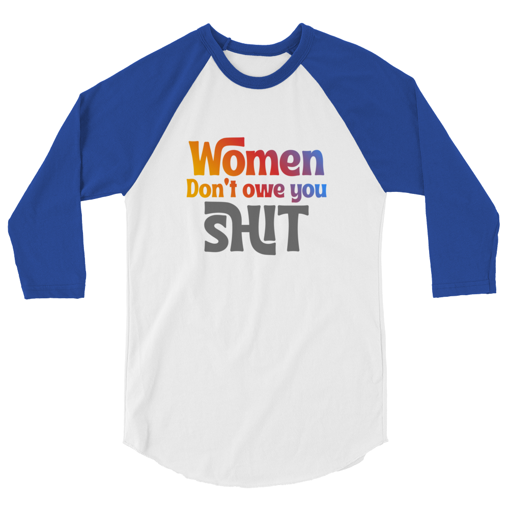 Women don't owe you Shit 3/4 sleeve raglan shirt