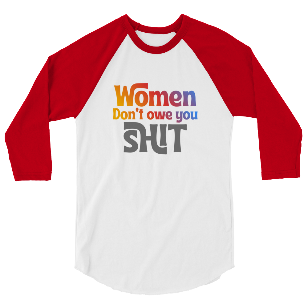 Women don't owe you Shit 3/4 sleeve raglan shirt