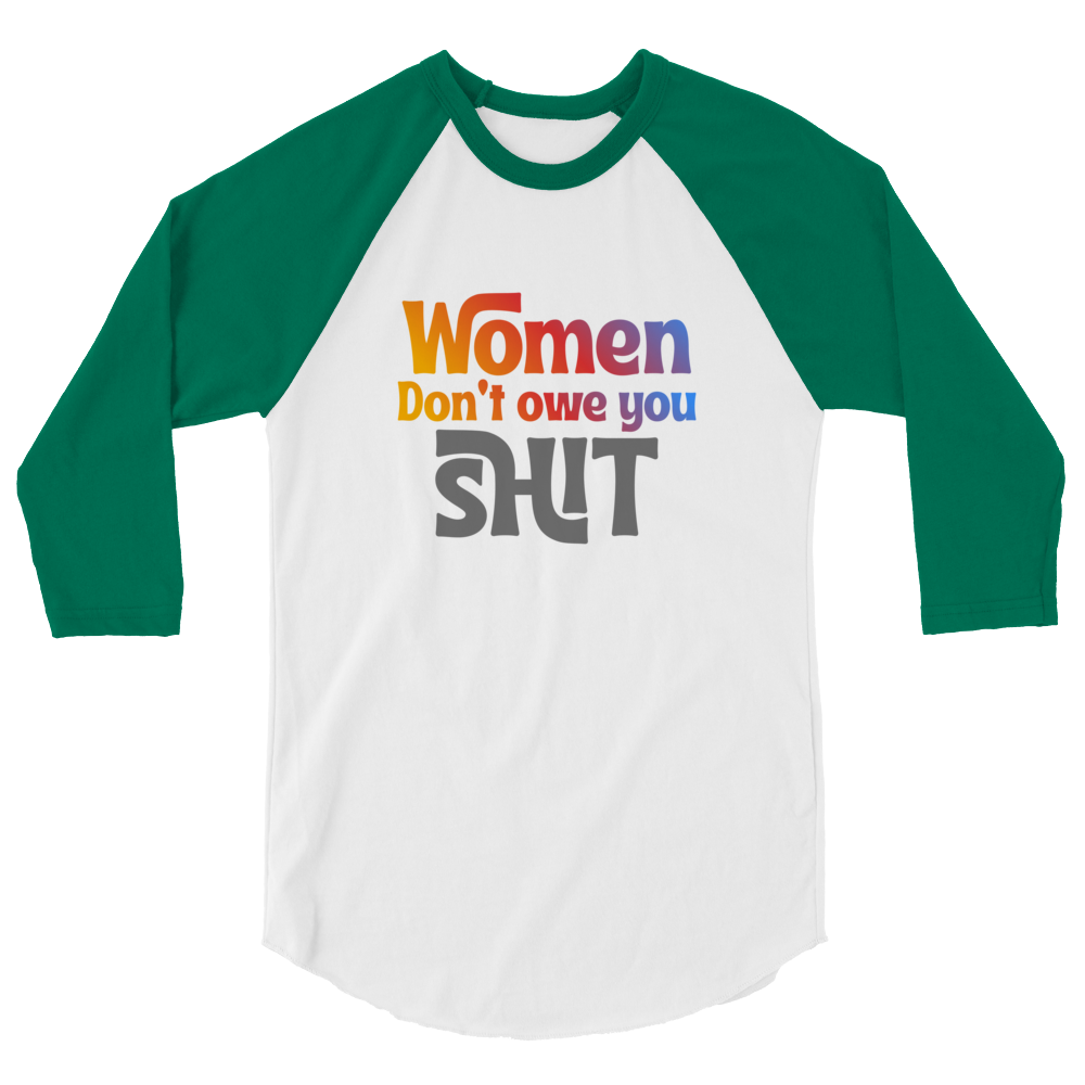 Women don't owe you Shit 3/4 sleeve raglan shirt