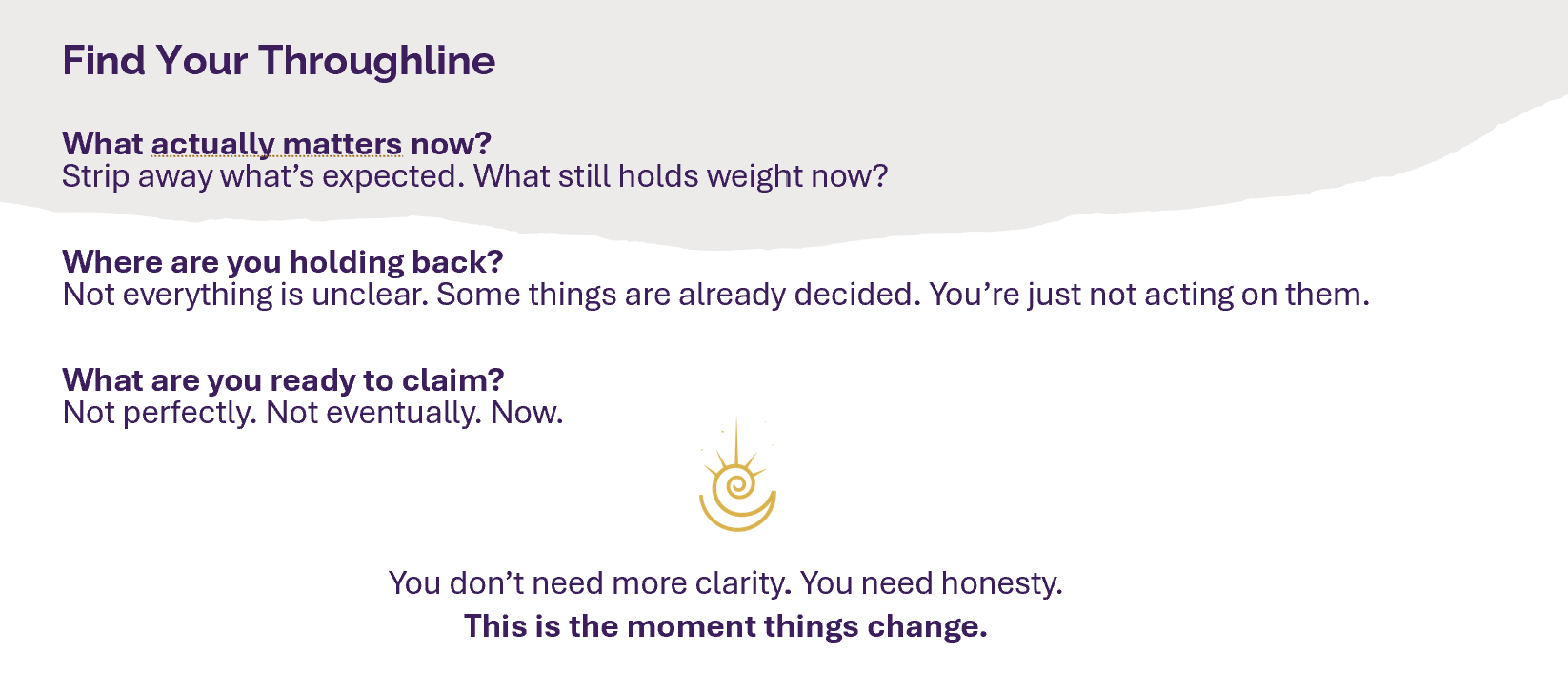Text on a webpage with a purple header that reads 'Find Your Throughline' and sections titled 'What actually matters now?', 'Where are you holding back?', and 'What are you ready to claim?'. There is a small gold spiral icon in the middle of the page and a message at the bottom that says 'This is the moment things change.'