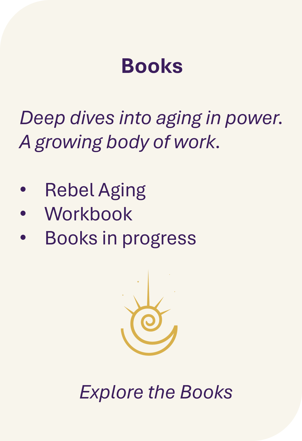 A digital graphic with the title "Books" and subtitle "Deep dives into aging in power. A growing body of work." It lists three items: Rebel Aging, Workbook, Books in progress. There is a stylized golden spiral and sunburst at the bottom, with the phrase "Explore the Books" written below.